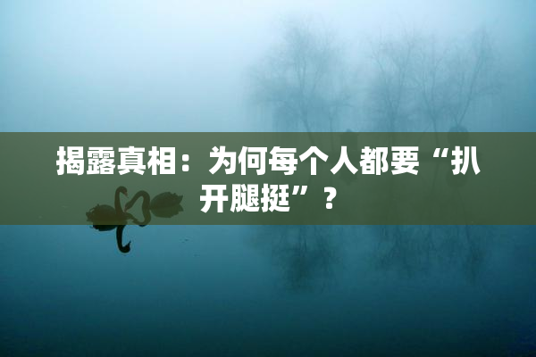 揭露真相：为何每个人都要“扒开腿挺”？