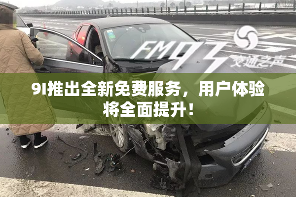 9I推出全新免费服务，用户体验将全面提升！