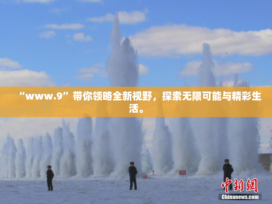 “www.9”带你领略全新视野，探索无限可能与精彩生活。