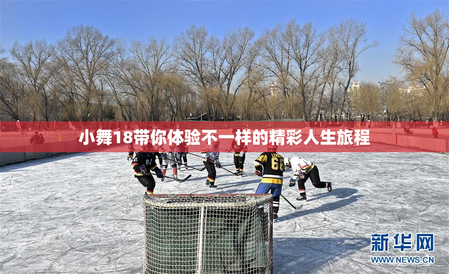 小舞18带你体验不一样的精彩人生旅程