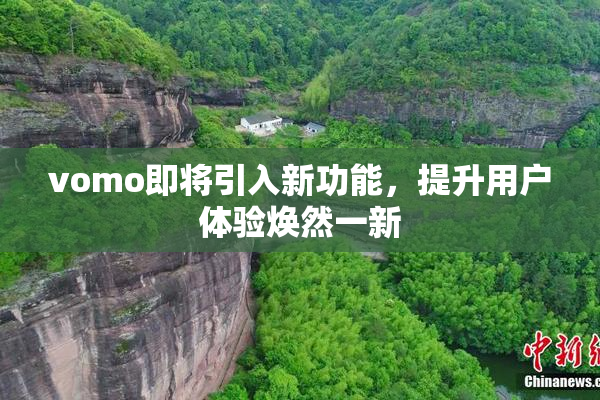 vomo即将引入新功能，提升用户体验焕然一新