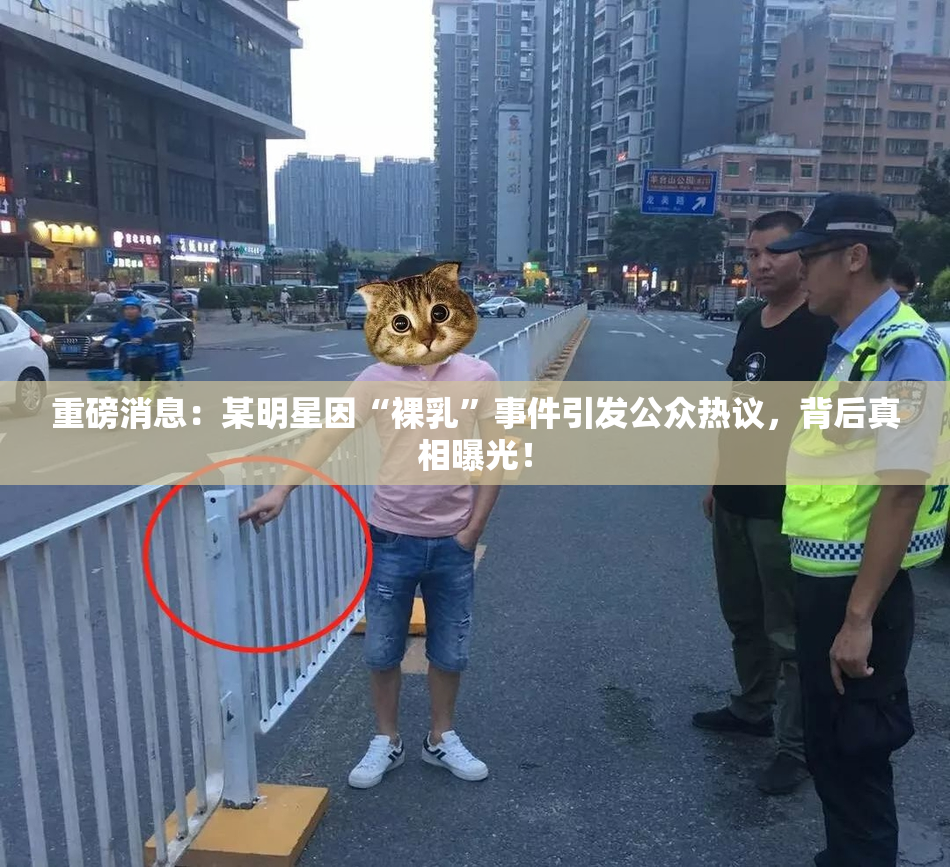 重磅消息：某明星因“裸乳”事件引发公众热议，背后真相曝光！