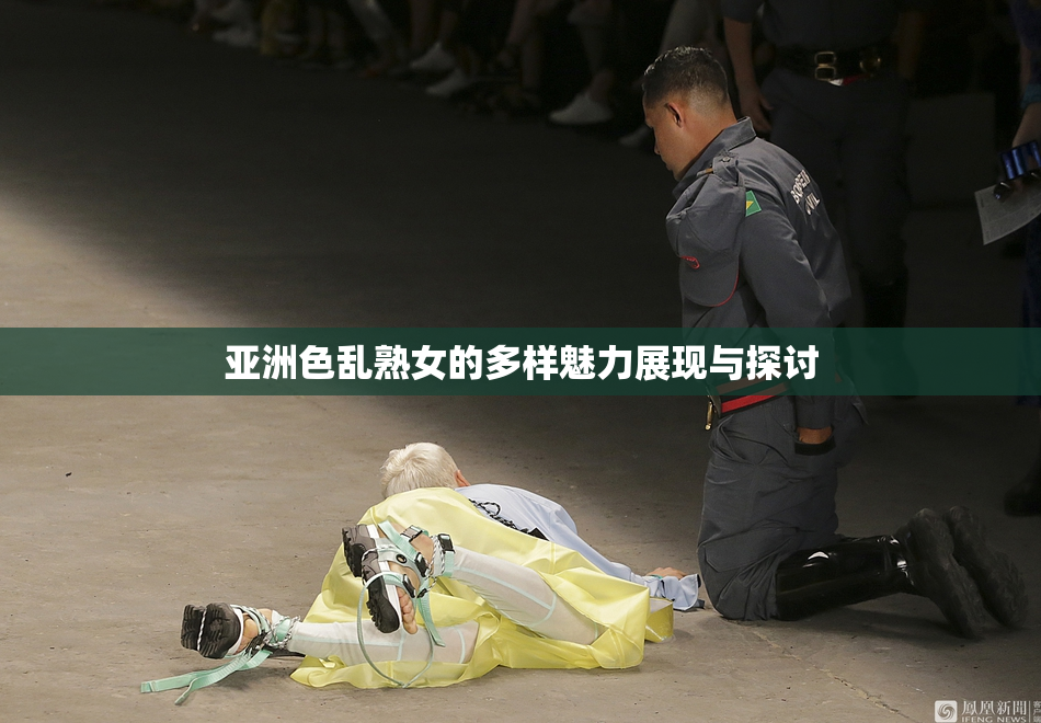 亚洲色乱熟女的多样魅力展现与探讨