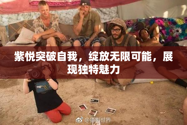 紫悦突破自我，绽放无限可能，展现独特魅力