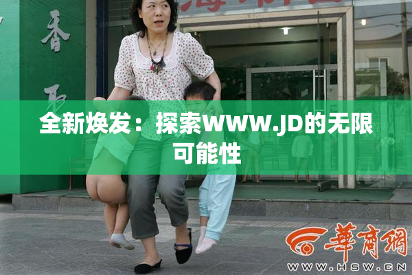 全新焕发：探索WWW.JD的无限可能性