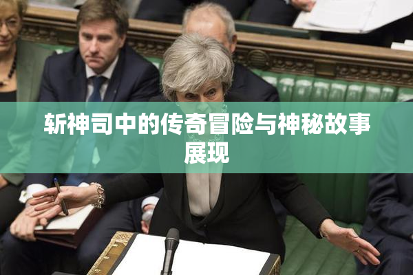 斩神司中的传奇冒险与神秘故事展现