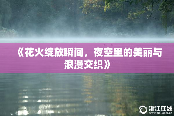 《花火绽放瞬间，夜空里的美丽与浪漫交织》