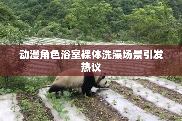 动漫角色浴室裸体洗澡场景引发热议
