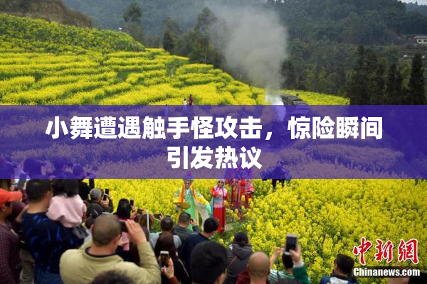 小舞遭遇触手怪攻击，惊险瞬间引发热议