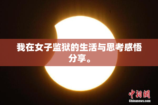 我在女子监狱的生活与思考感悟分享。