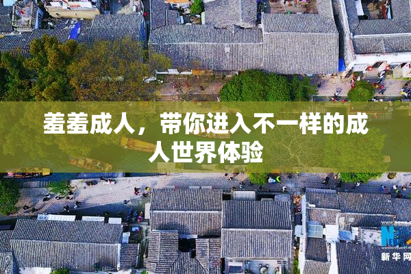 羞羞成人，带你进入不一样的成人世界体验