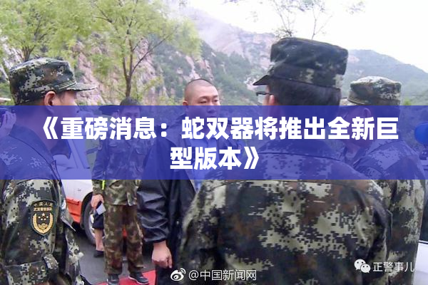 《重磅消息：蛇双器将推出全新巨型版本》