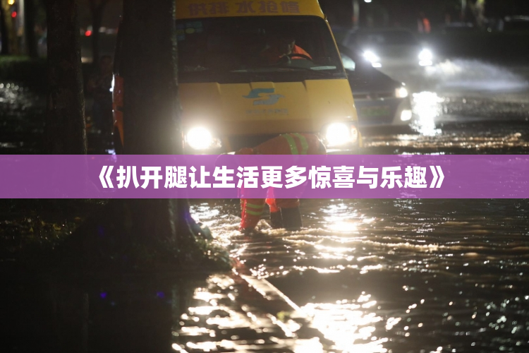 《扒开腿让生活更多惊喜与乐趣》