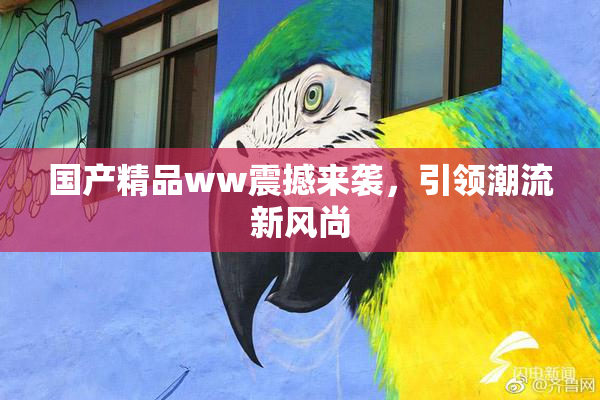 国产精品ww震撼来袭，引领潮流新风尚