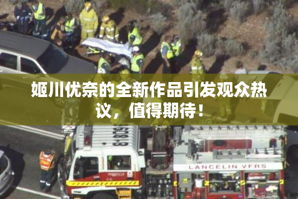 姬川优奈的全新作品引发观众热议，值得期待！