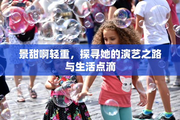 景甜啊轻重，探寻她的演艺之路与生活点滴