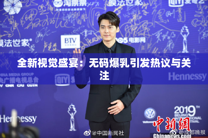 全新视觉盛宴：无码爆乳引发热议与关注