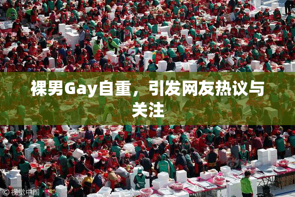 裸男Gay自重，引发网友热议与关注