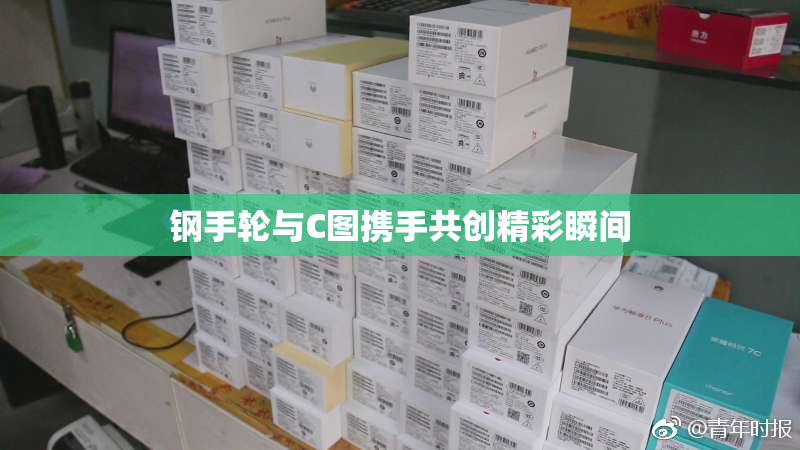 钢手轮与C图携手共创精彩瞬间