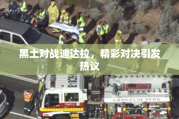 黑土对战迪达拉，精彩对决引发热议