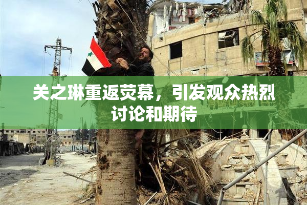 关之琳重返荧幕，引发观众热烈讨论和期待