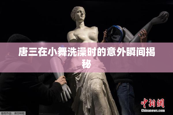 唐三在小舞洗澡时的意外瞬间揭秘