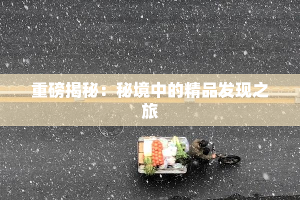 重磅揭秘：秘境中的精品发现之旅