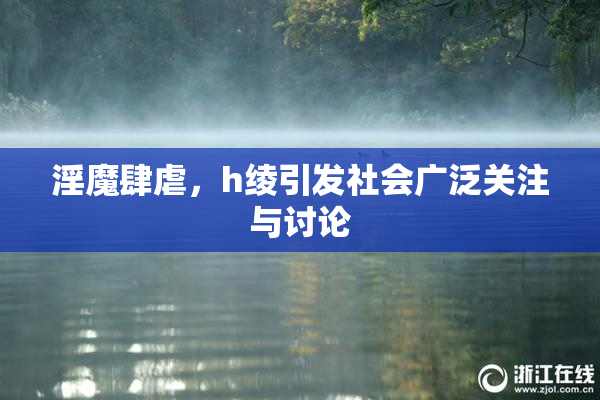 淫魔肆虐，h绫引发社会广泛关注与讨论