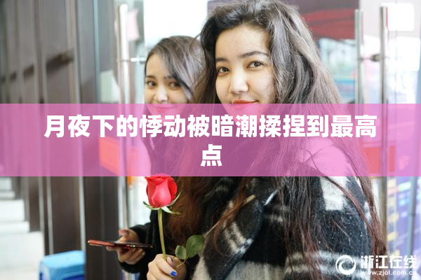 月夜下的悸动被暗潮揉捏到最高点