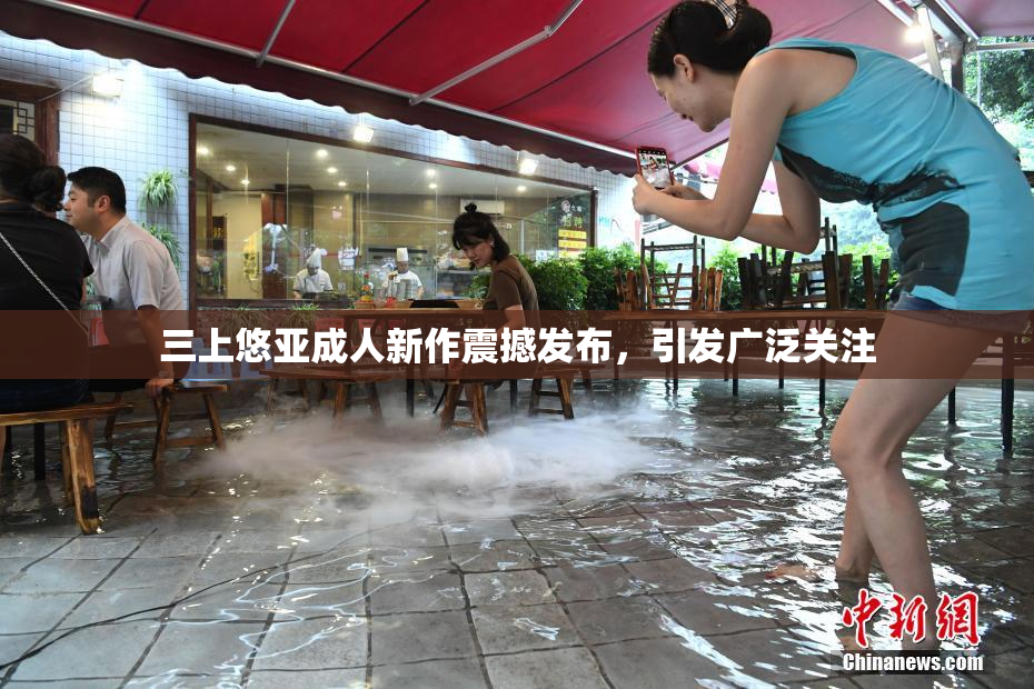三上悠亚成人新作震撼发布，引发广泛关注