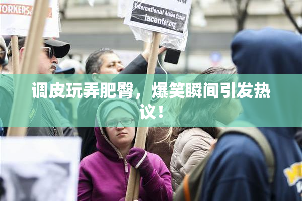 调皮玩弄肥臀，爆笑瞬间引发热议！