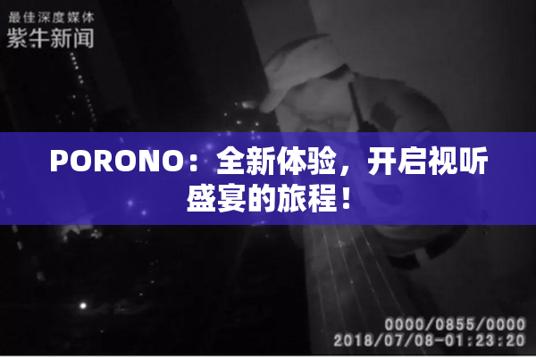 PORONO：全新体验，开启视听盛宴的旅程！
