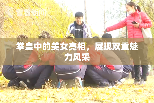 拳皇中的美女亮相，展现双重魅力风采