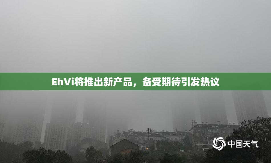 EhVi将推出新产品，备受期待引发热议