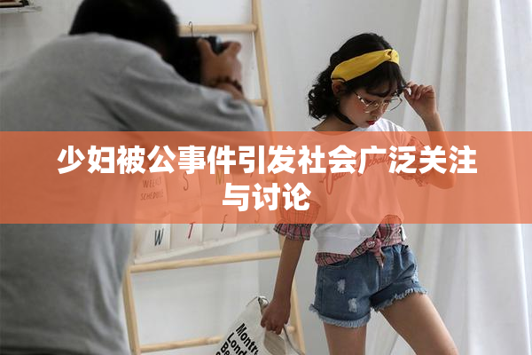 少妇被公事件引发社会广泛关注与讨论