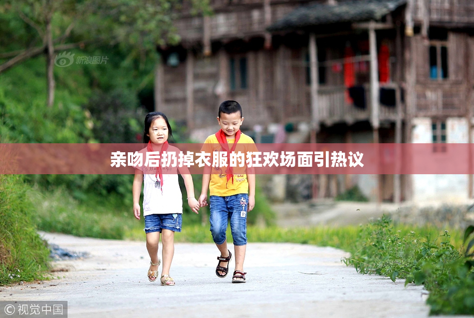 亲吻后扔掉衣服的狂欢场面引热议