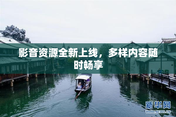 影音资源全新上线，多样内容随时畅享