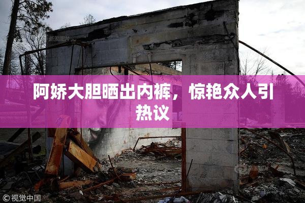 阿娇大胆晒出内裤，惊艳众人引热议