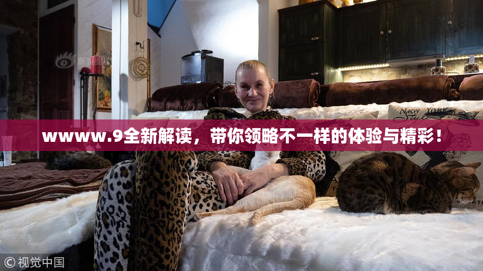 wwww.9全新解读，带你领略不一样的体验与精彩！