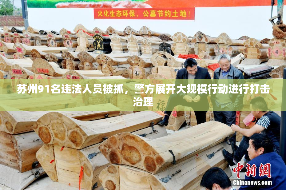 苏州91名违法人员被抓，警方展开大规模行动进行打击治理