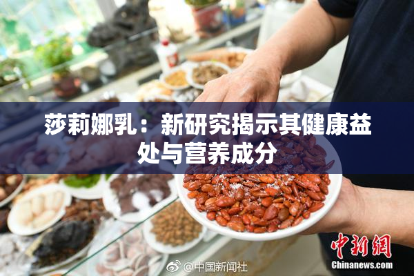 莎莉娜乳：新研究揭示其健康益处与营养成分