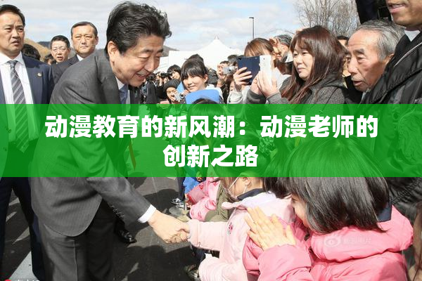动漫教育的新风潮：动漫老师的创新之路