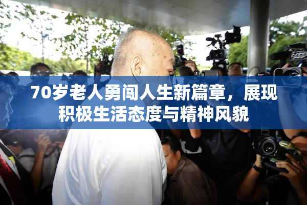 70岁老人勇闯人生新篇章，展现积极生活态度与精神风貌