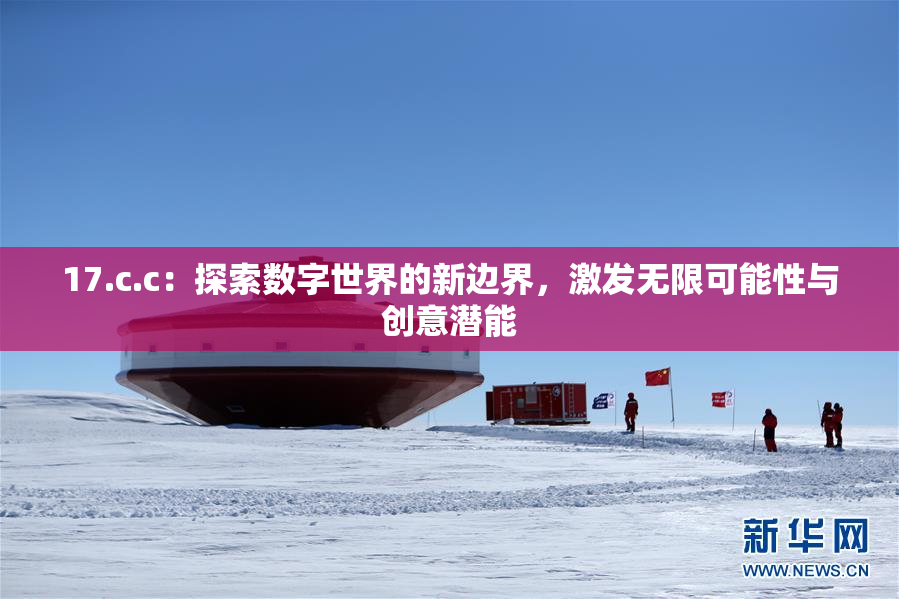 17.c.c：探索数字世界的新边界，激发无限可能性与创意潜能
