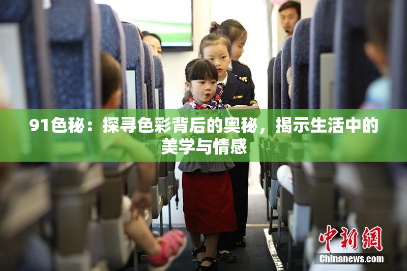 91色秘：探寻色彩背后的奥秘，揭示生活中的美学与情感
