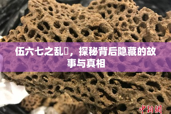 伍六七之乱婬，探秘背后隐藏的故事与真相
