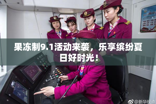 果冻制9.1活动来袭，乐享缤纷夏日好时光！