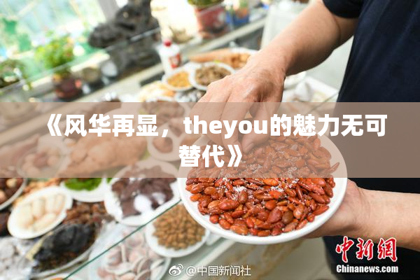 《风华再显，theyou的魅力无可替代》