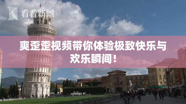 爽歪歪视频带你体验极致快乐与欢乐瞬间！