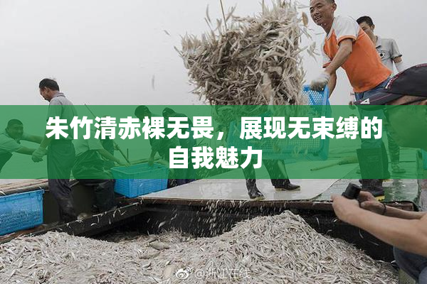 朱竹清赤裸无畏，展现无束缚的自我魅力